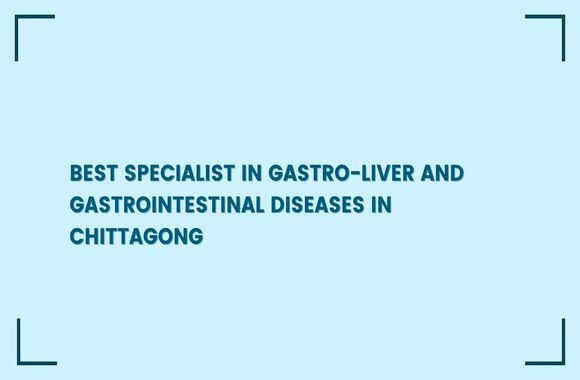 best specialist in gastroliver and gastrointestinal in chittagong